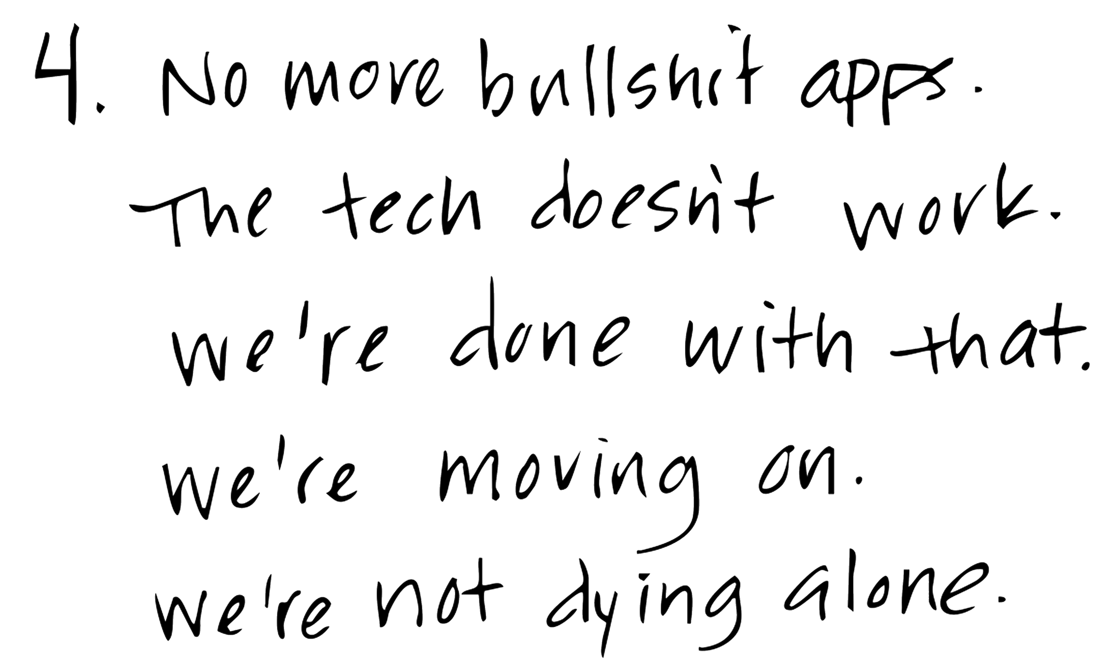 No more bullshit apps.

The tech doesn't work.

We're done with that.

We're moving on.

We're not dying alone.